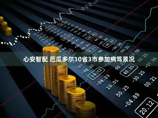 心安智配 厄瓜多尔10省3市参加病笃景况