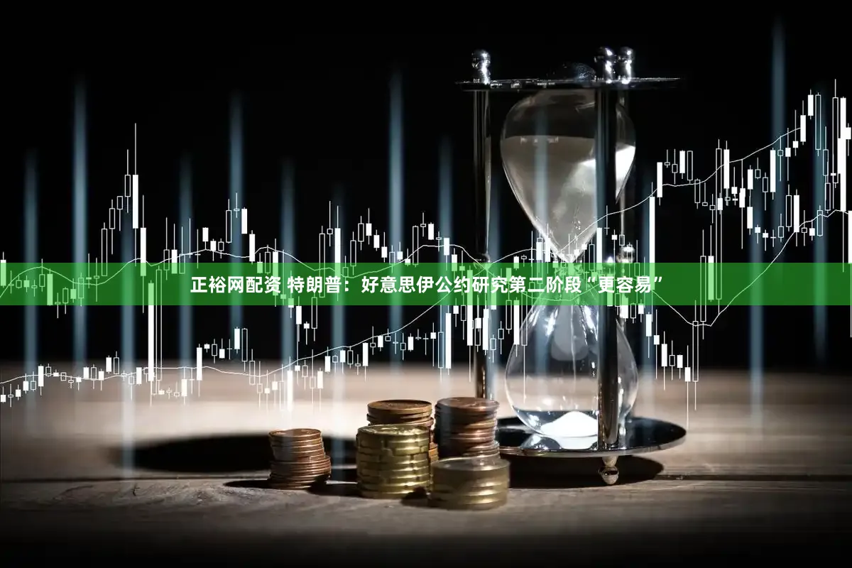 正裕网配资 特朗普：好意思伊公约研究第二阶段“更容易”